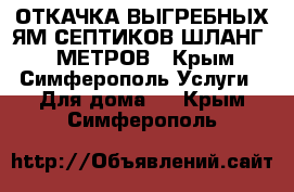 ОТКАЧКА ВЫГРЕБНЫХ ЯМ СЕПТИКОВ ШЛАНГ 30 МЕТРОВ - Крым, Симферополь Услуги » Для дома   . Крым,Симферополь